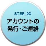 STEP3 アカウントの発行・ご連絡